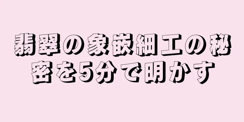 翡翠の象嵌細工の秘密を5分で明かす