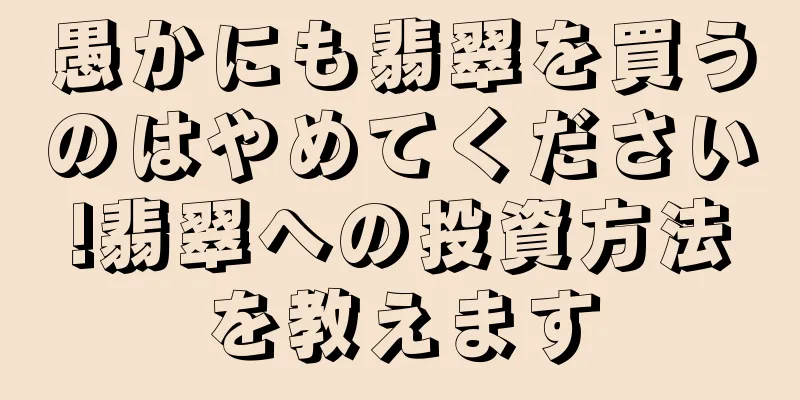 愚かにも翡翠を買うのはやめてください!翡翠への投資方法を教えます