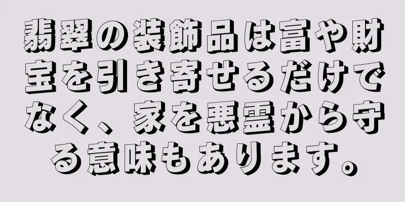 翡翠の装飾品は富や財宝を引き寄せるだけでなく、家を悪霊から守る意味もあります。