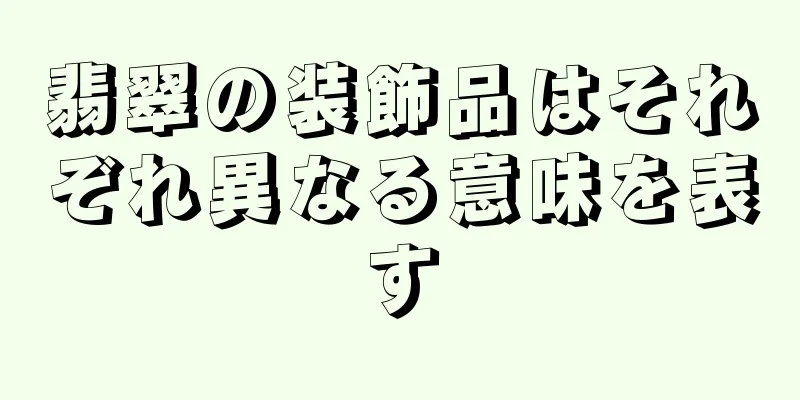 翡翠の装飾品はそれぞれ異なる意味を表す
