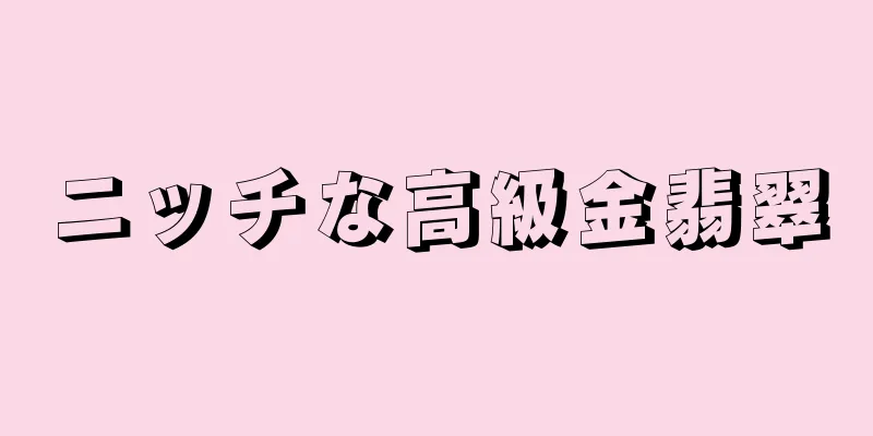 ニッチな高級金翡翠