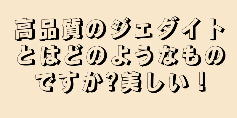 高品質のジェダイトとはどのようなものですか?美しい！