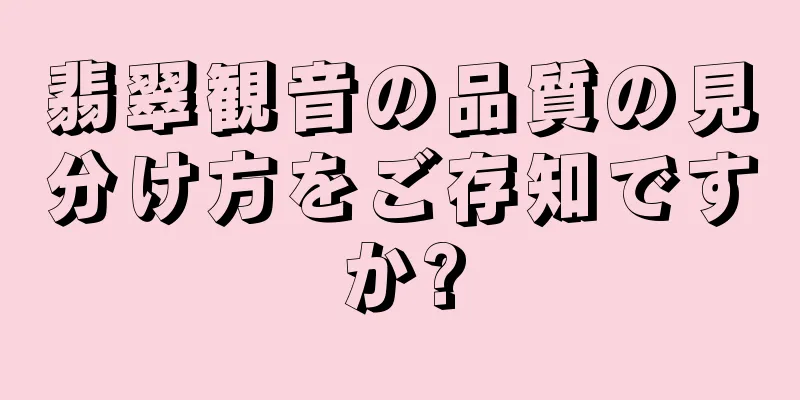翡翠観音の品質の見分け方をご存知ですか?