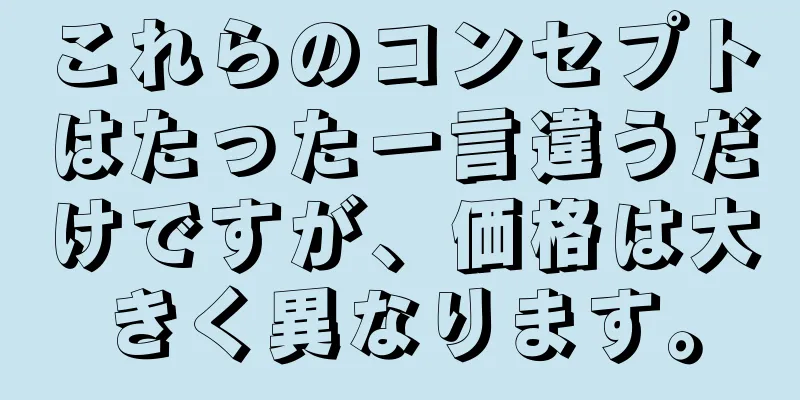 これらのコンセプトはたった一言違うだけですが、価格は大きく異なります。
