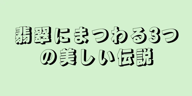 翡翠にまつわる3つの美しい伝説