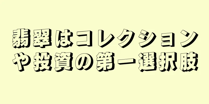 翡翠はコレクションや投資の第一選択肢