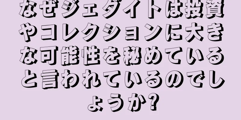 なぜジェダイトは投資やコレクションに大きな可能性を秘めていると言われているのでしょうか?