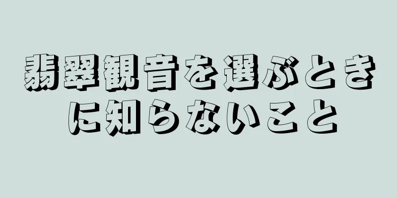 翡翠観音を選ぶときに知らないこと