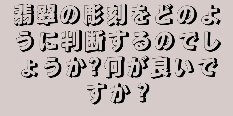 翡翠の彫刻をどのように判断するのでしょうか?何が良いですか？