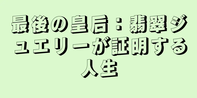 最後の皇后：翡翠ジュエリーが証明する人生