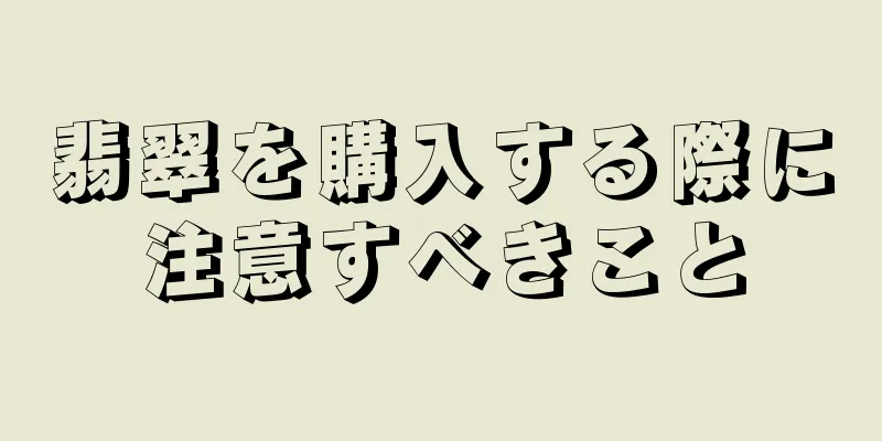 翡翠を購入する際に注意すべきこと