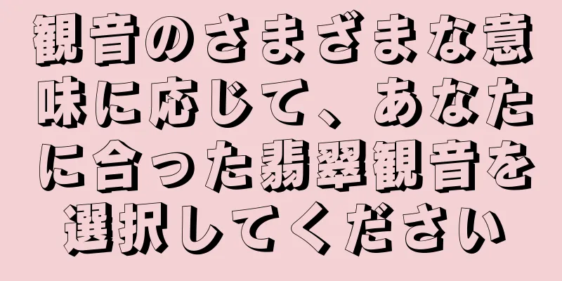 観音のさまざまな意味に応じて、あなたに合った翡翠観音を選択してください