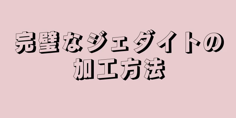 完璧なジェダイトの加工方法