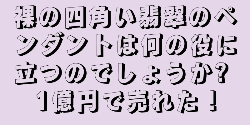 裸の四角い翡翠のペンダントは何の役に立つのでしょうか? 1億円で売れた！