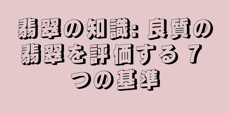 翡翠の知識: 良質の翡翠を評価する 7 つの基準