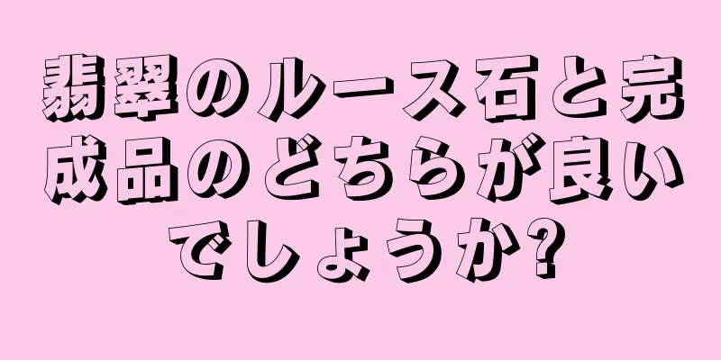 翡翠のルース石と完成品のどちらが良いでしょうか?