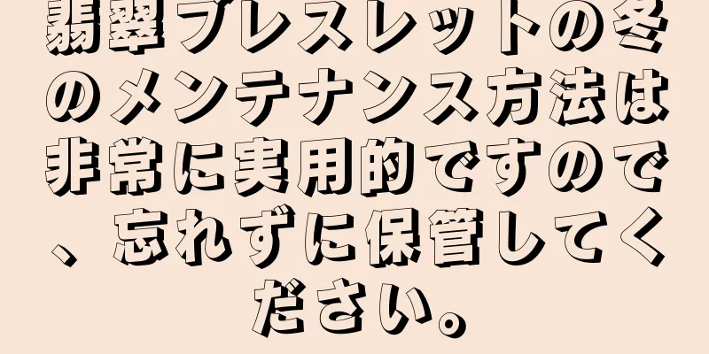 翡翠ブレスレットの冬のメンテナンス方法は非常に実用的ですので、忘れずに保管してください。