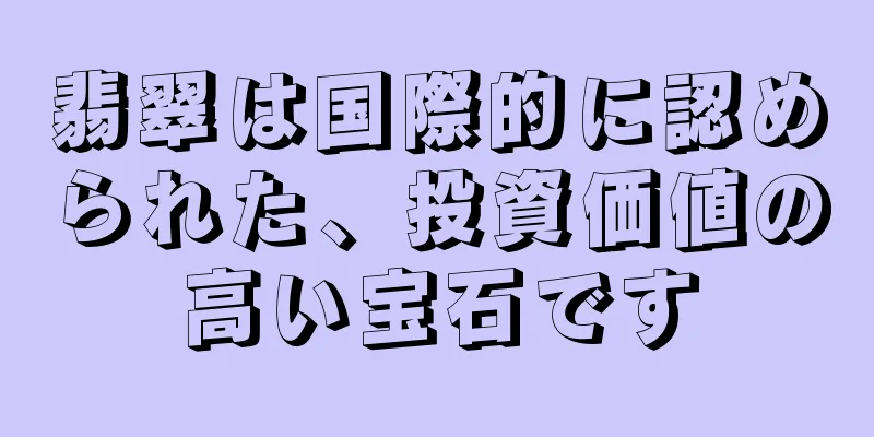 翡翠は国際的に認められた、投資価値の高い宝石です