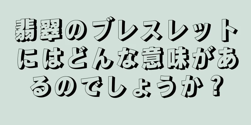 翡翠のブレスレットにはどんな意味があるのでしょうか？