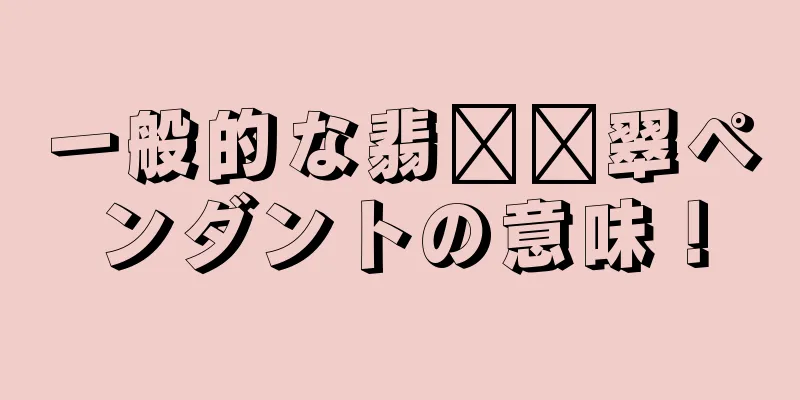 一般的な翡​​翠ペンダントの意味！