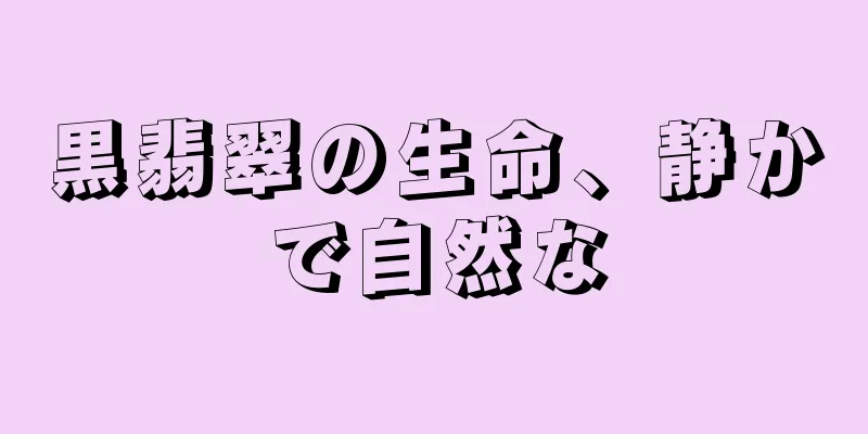 黒翡翠の生命、静かで自然な