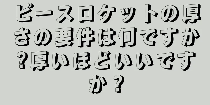 ピースロケットの厚さの要件は何ですか?厚いほどいいですか？