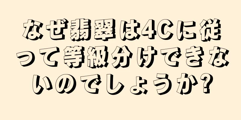 なぜ翡翠は4Cに従って等級分けできないのでしょうか?