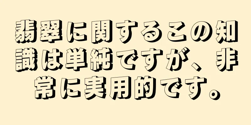 翡翠に関するこの知識は単純ですが、非常に実用的です。