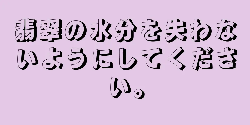 翡翠の水分を失わないようにしてください。