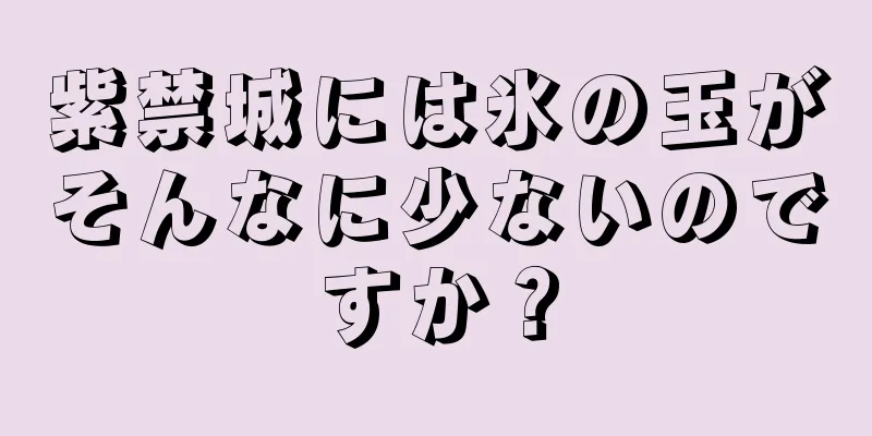 紫禁城には氷の玉がそんなに少ないのですか？
