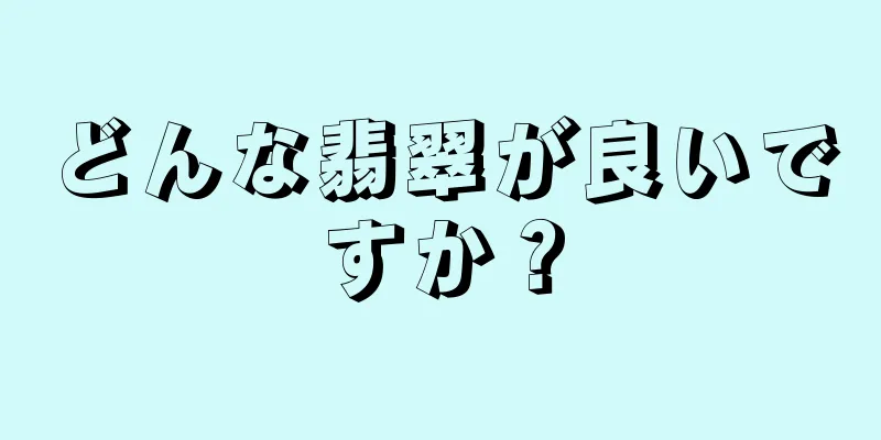 どんな翡翠が良いですか？