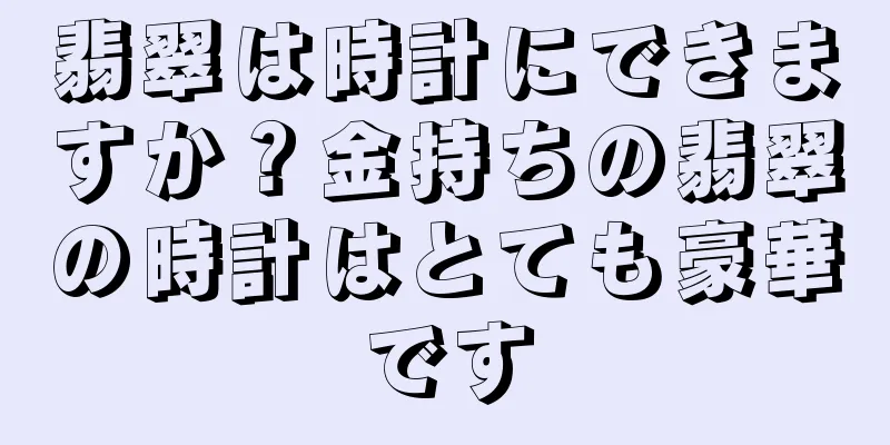 翡翠は時計にできますか？金持ちの翡翠の時計はとても豪華です