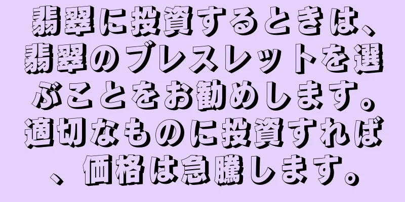 翡翠に投資するときは、翡翠のブレスレットを選ぶことをお勧めします。適切なものに投資すれば、価格は急騰します。