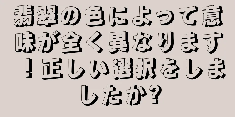 翡翠の色によって意味が全く異なります！正しい選択をしましたか?