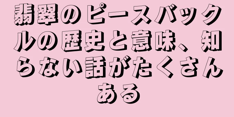 翡翠のピースバックルの歴史と意味、知らない話がたくさんある