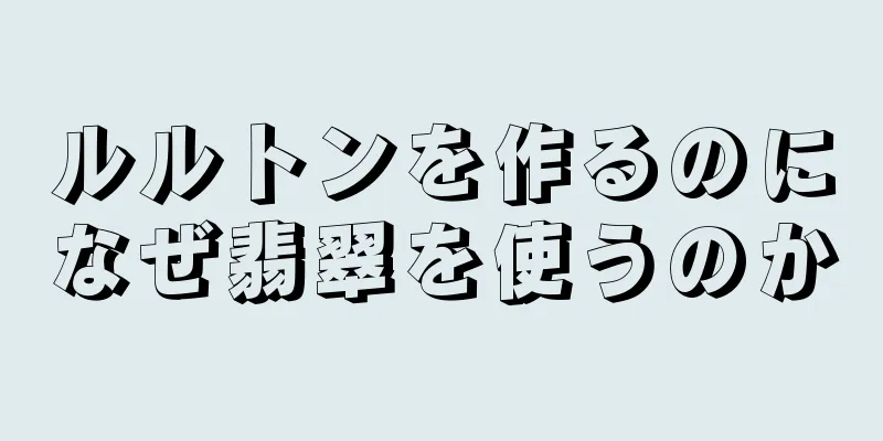 ルルトンを作るのになぜ翡翠を使うのか