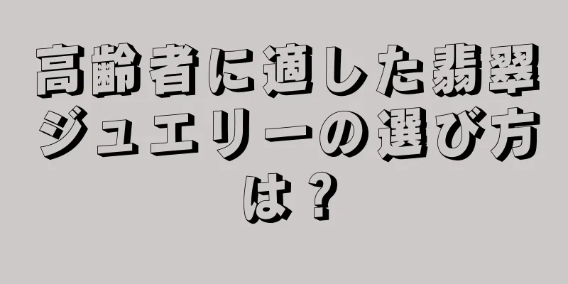 高齢者に適した翡翠ジュエリーの選び方は？