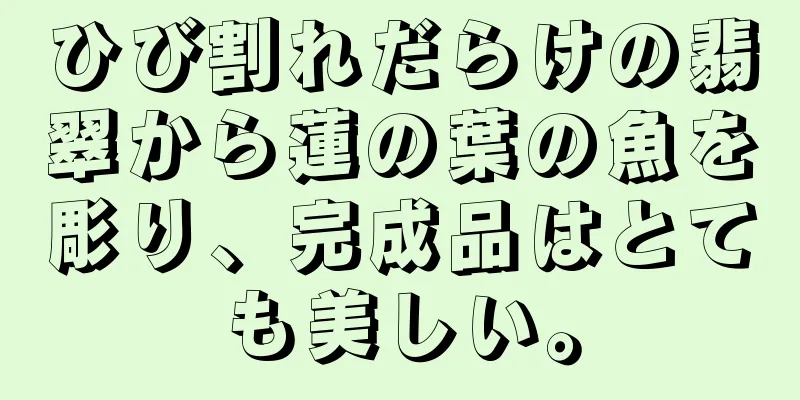 ひび割れだらけの翡翠から蓮の葉の魚を彫り、完成品はとても美しい。