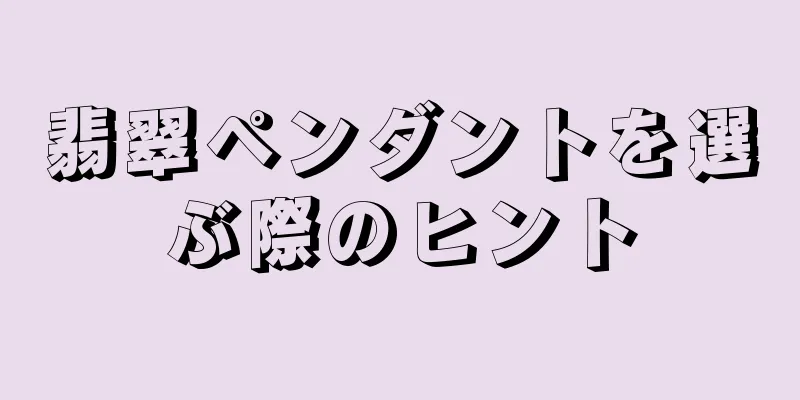 翡翠ペンダントを選ぶ際のヒント