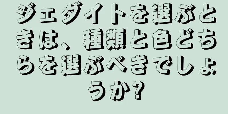 ジェダイトを選ぶときは、種類と色どちらを選ぶべきでしょうか?
