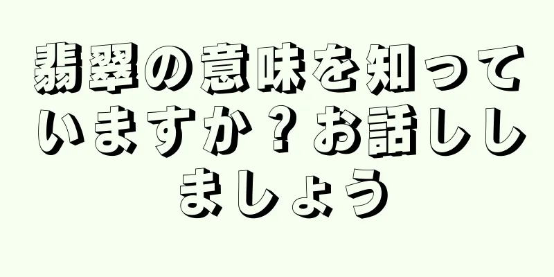 翡翠の意味を知っていますか？お話ししましょう