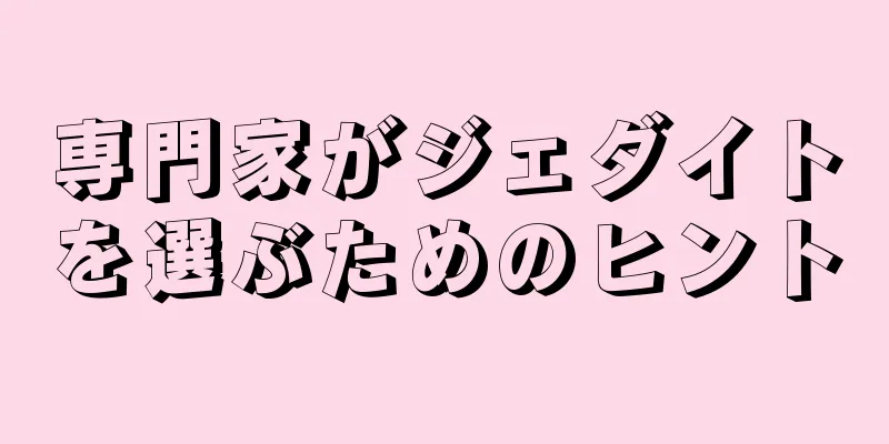 専門家がジェダイトを選ぶためのヒント