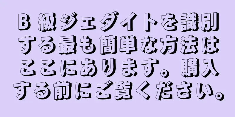 B 級ジェダイトを識別する最も簡単な方法はここにあります。購入する前にご覧ください。