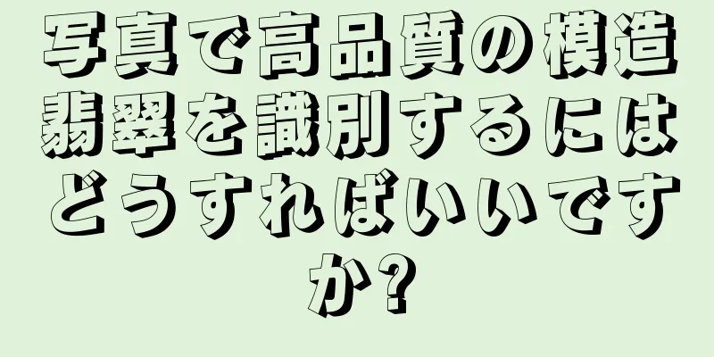 写真で高品質の模造翡翠を識別するにはどうすればいいですか?