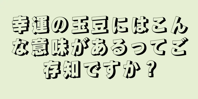 幸運の玉豆にはこんな意味があるってご存知ですか？