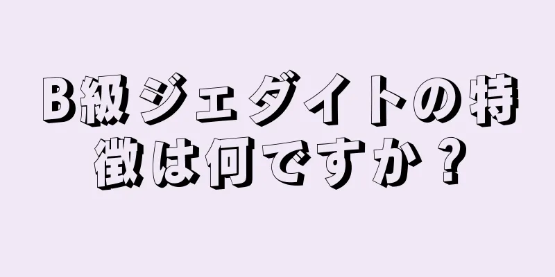 B級ジェダイトの特徴は何ですか？