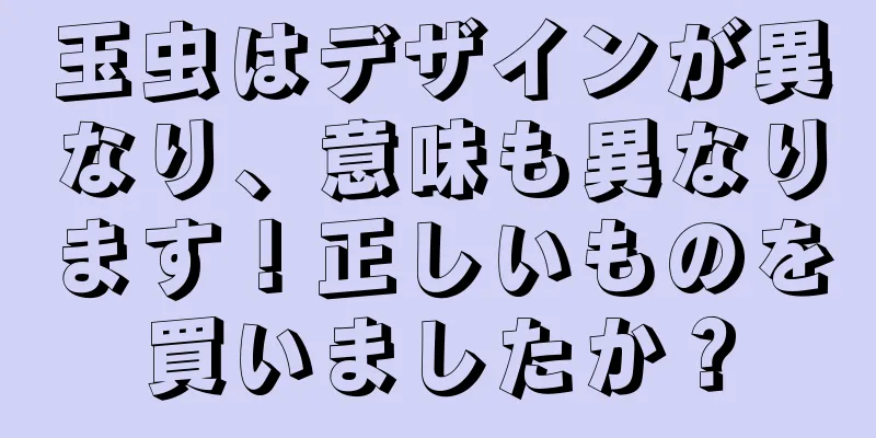 玉虫はデザインが異なり、意味も異なります！正しいものを買いましたか？