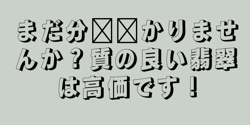 まだ分​​かりませんか？質の良い翡翠は高価です！