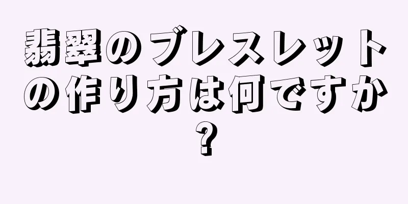 翡翠のブレスレットの作り方は何ですか?