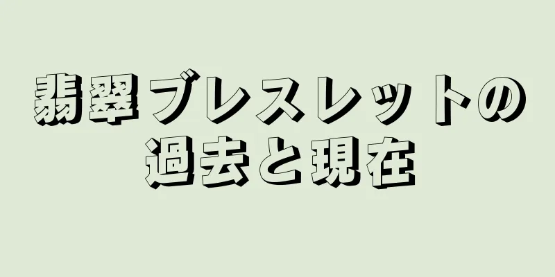翡翠ブレスレットの過去と現在
